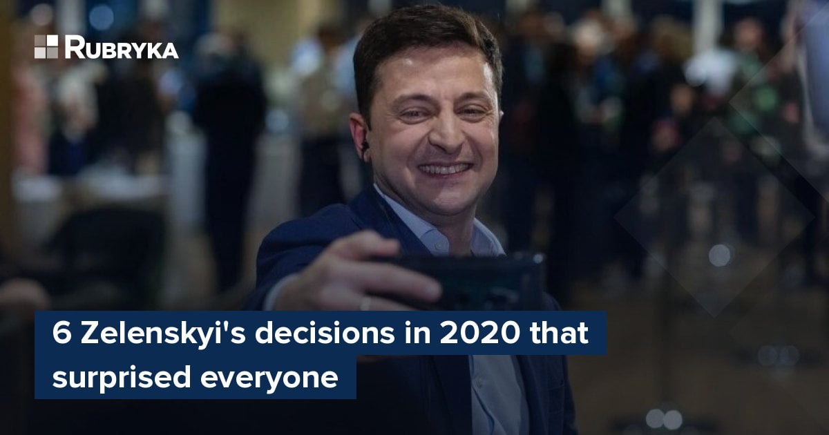 6 Zelenskyi's Decisions In 2020 That Surprised Everyone – Rubryka