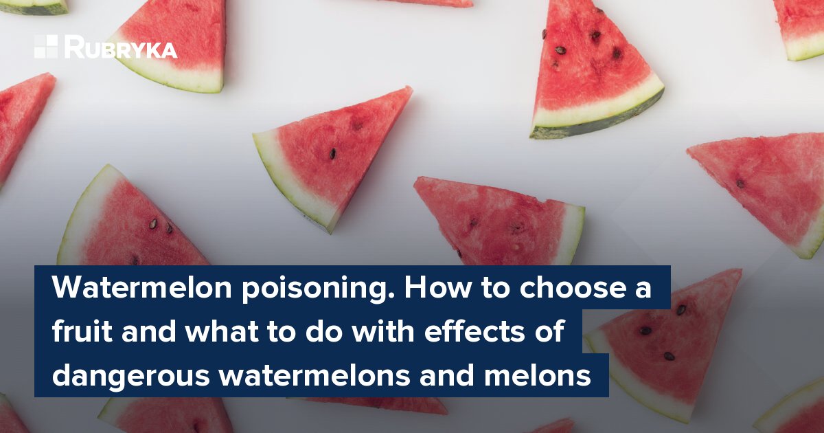 Watermelon poisoning. How to choose a fruit and what to do with effects
