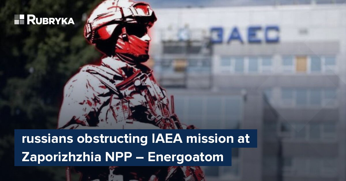 Russians Obstructing IAEA Mission At Zaporizhzhia NPP – Energoatom ...