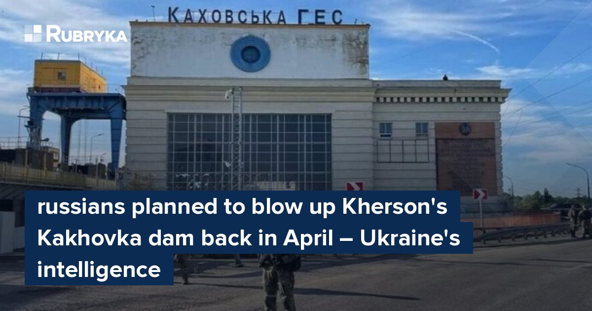 Russians Planned To Blow Up Kherson's Kakhovka Dam Back In April ...