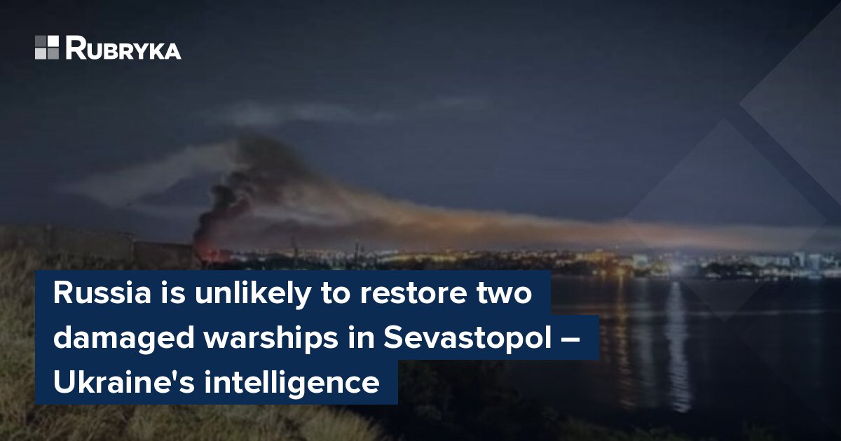 Russia is unlikely to restore two damaged warships in Sevastopol ...