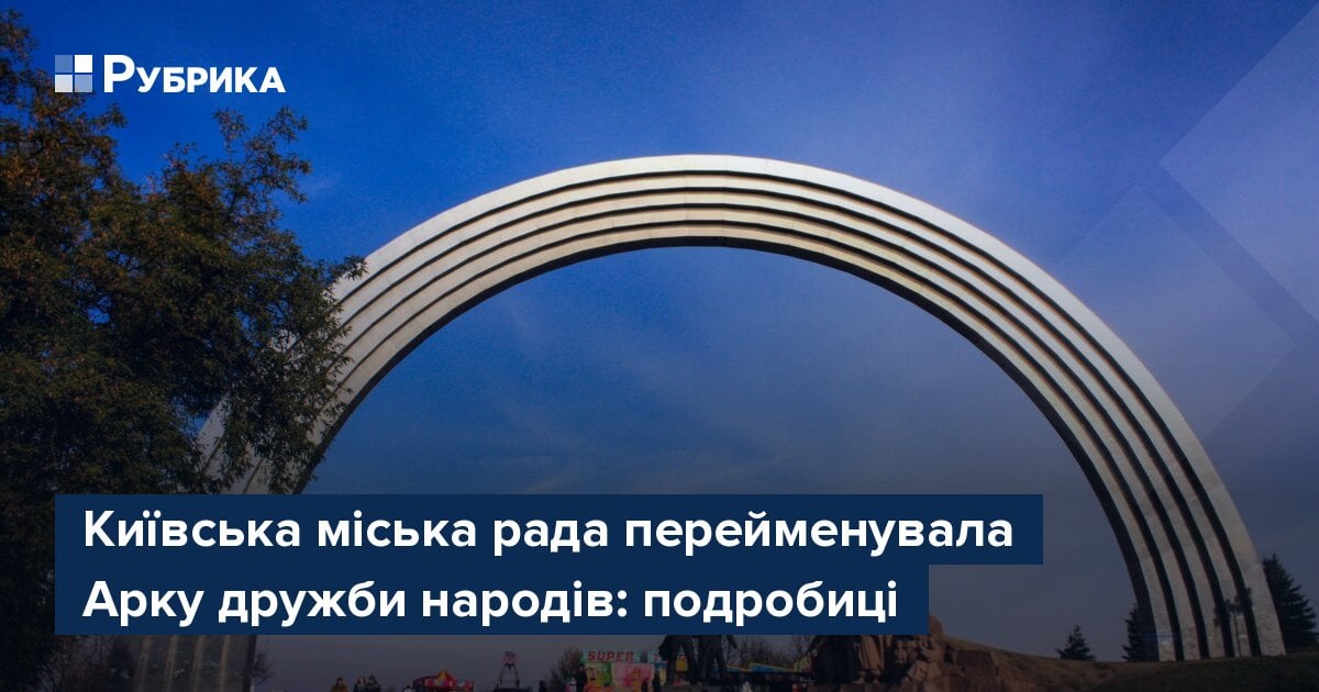 Київська міська рада перейменувала Арку дружби народів: подробиці – Рубрика